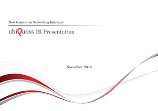IR Presentation
Next Generation Networking Innovator
November 2018
 