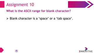 Assignment 10
What is the ASCII range for blank character?
 Blank character is a ‘space’ or a ‘tab space’.
 