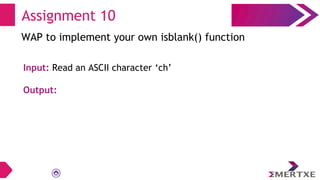 Assignment 10
WAP to implement your own isblank() function
Input: Read an ASCII character ‘ch’
Output:
 
