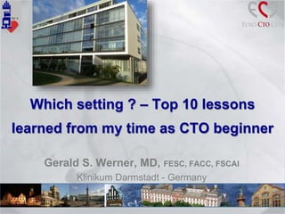 Which setting ? – Top 10 lessons
learned from my time as CTO beginner
Gerald S. Werner, MD, FESC, FACC, FSCAI
Klinikum Darmstadt - Germany
 