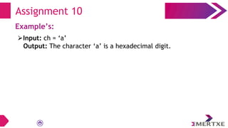 Assignment 10
Example’s:
⮚Input: ch = ‘a’
Output: The character ‘a’ is a hexadecimal digit.
 