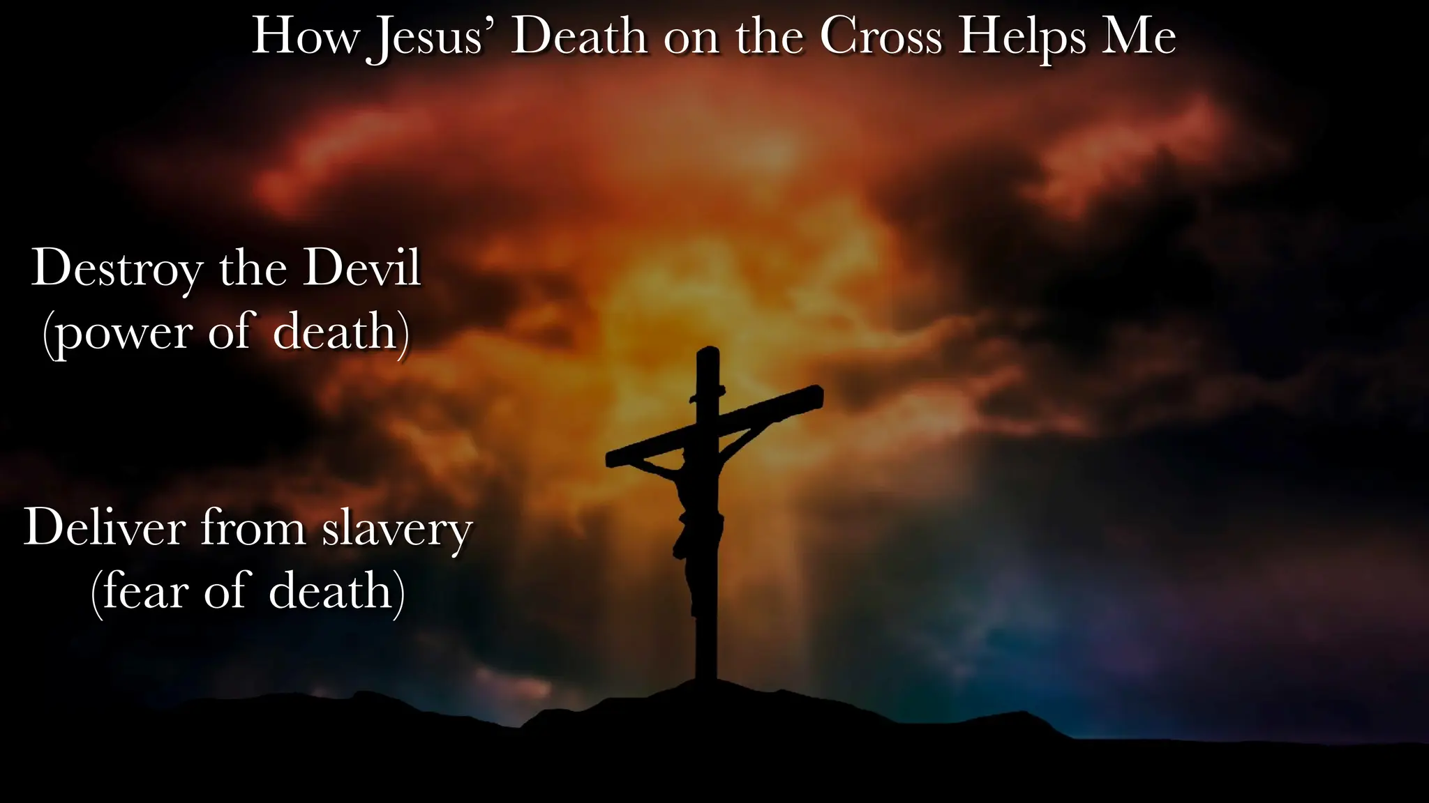 Destroy the Devil
(power of death)
Deliver from slavery
(fear of death)
How Jesus’ Death on the Cross Helps Me
 