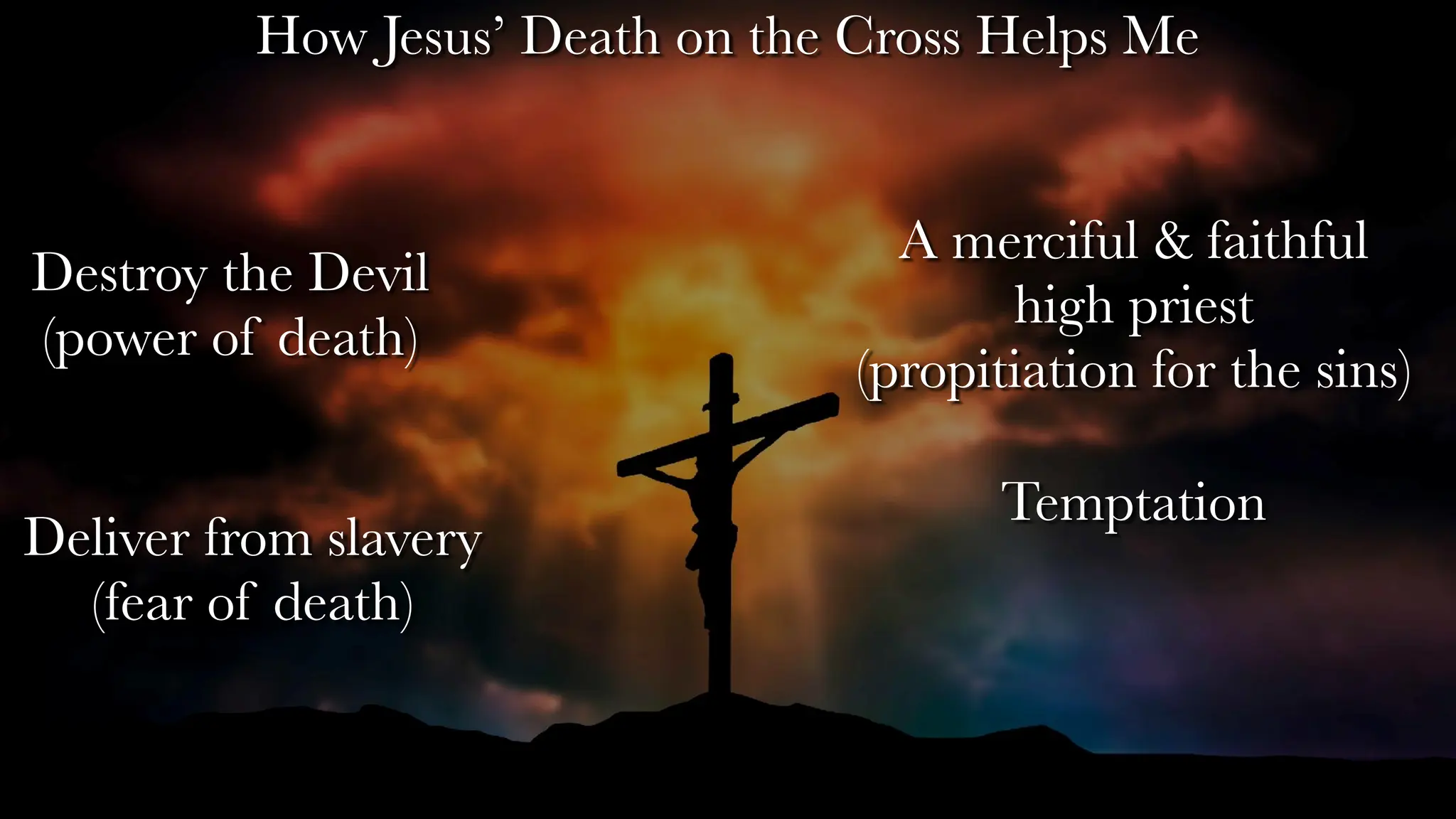 Destroy the Devil
(power of death)
Deliver from slavery
(fear of death)
A merciful & faithful
high priest
(propitiation for the sins)
How Jesus’ Death on the Cross Helps Me
Temptation
 