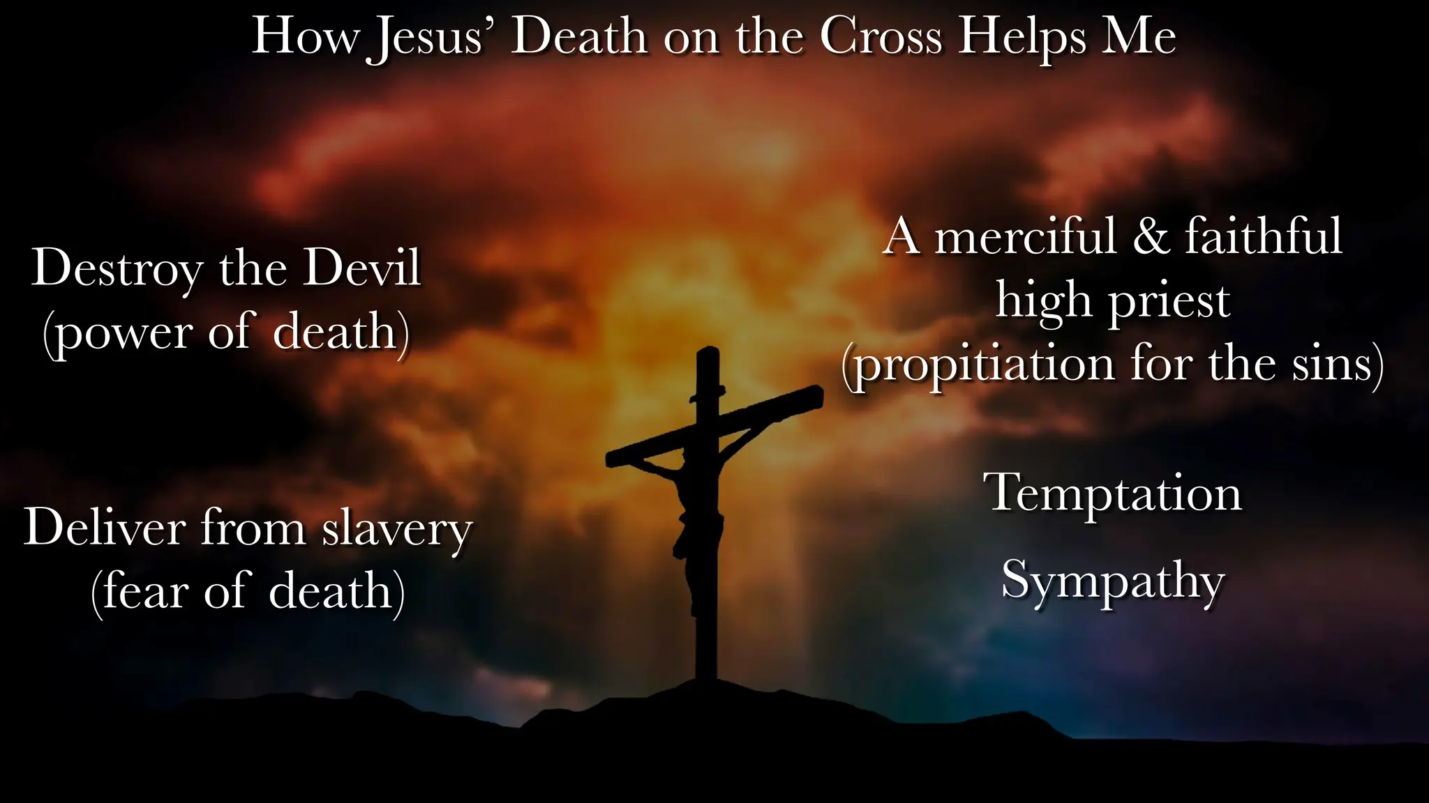 Destroy the Devil
(power of death)
Deliver from slavery
(fear of death)
A merciful & faithful
high priest
(propitiation for the sins)
How Jesus’ Death on the Cross Helps Me
Temptation
Sympathy
 