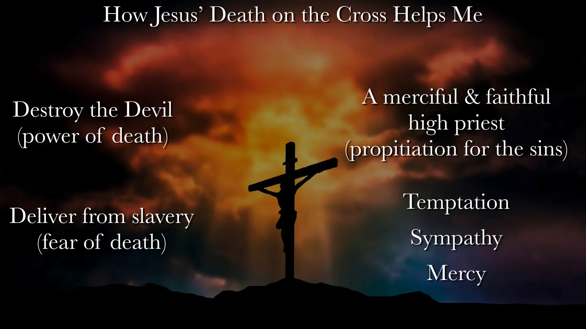 Destroy the Devil
(power of death)
Deliver from slavery
(fear of death)
A merciful & faithful
high priest
(propitiation for the sins)
How Jesus’ Death on the Cross Helps Me
Temptation
Sympathy
Mercy
 