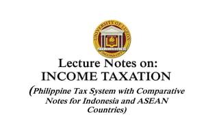 Lecture Notes on:
INCOME TAXATION
(Philippine Tax System with Comparative
Notes for Indonesia and ASEAN
Countries)
 