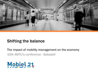 Shifting the balance
The impact of mobility management on the economy
10th AMTU’s conference - Sabadell
 