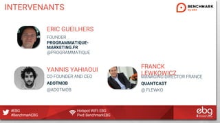 #EBG Hotspot WIFI: EBG
#BenchmarkEBG Pwd: BenchmarkEBG
INTERVENANTS
ERIC GUEILHERS
FOUNDER
PROGRAMMATIQUE-
MARKETING.FR
@P...