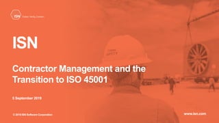 © 2019 ISN Software Corporation
5 September 2019
www.isn.com
Contractor Management and the
Transition to ISO 45001
ISN
© 2019 ISN Software Corporation
 