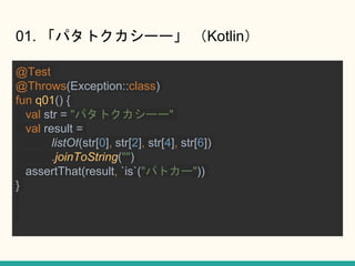 01. ѥȥ`` Kotlin
@Test
@Throws(Exception::class)
fun q01() {
val str = "ѥȥ``"
val result =
listOf(str[0], str[2], str[4], str[6])
.joinToString("")
assertThat(result, `is`("ѥȥ`"))
}
 