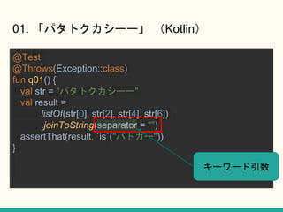 01. ѥȥ`` Kotlin
@Test
@Throws(Exception::class)
fun q01() {
val str = "ѥȥ``"
val result =
listOf(str[0], str[2], str[4], str[6])
.joinToString(separator = "")
assertThat(result, `is`("ѥȥ`"))
}
``
 