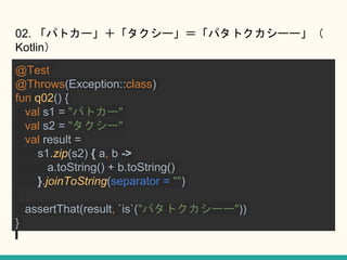 02. ѥȥ``ѥȥ``
Kotlin
@Test
@Throws(Exception::class)
fun q02() {
val s1 = "ѥȥ`"
val s2 = "`"
val result =
s1.zip(s2) { a, b ->
a.toString() + b.toString()
}.joinToString(separator = "")
assertThat(result, `is`("ѥȥ``"))
}
 