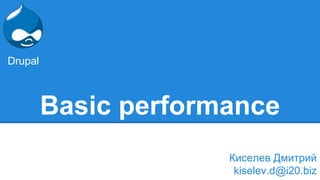 Drupal 
Basic performance 
Киселев Дмитрий 
kiselev.d@i20.biz 
 