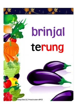 terung
brinjal
Cikgu Eela (IL) Preschoolers @PCE
 
