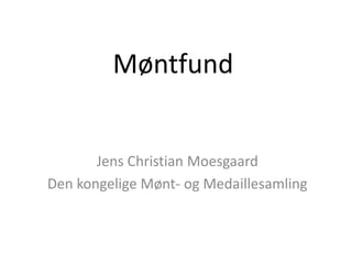 Møntfund

Jens Christian Moesgaard
Den kongelige Mønt- og Medaillesamling

 