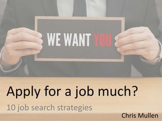 Apply for a job much?
10 job search strategies
Chris Mullen
 
