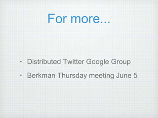 For more... Distributed Twitter Google Group Berkman Thursday meeting June 5 