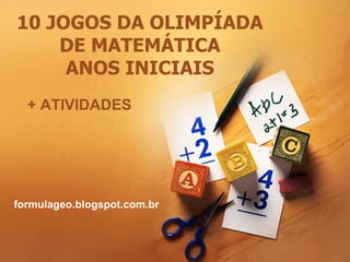 10 JOGOS DA OLIMPÍADA
DE MATEMÁTICA
ANOS INICIAIS
+ ATIVIDADES
formulageo.blogspot.com.br
 