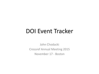 DOI Event Tracker
John Chodacki
Crossref Annual Meeting 2015
November 17 - Boston
 