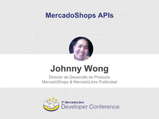 Johnny Wong
MercadoShops APIs
Director de Desarrollo de Producto
MercadoShops & MercadoLibre Publicidad
 