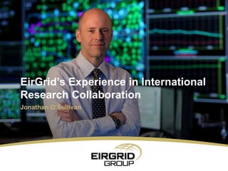 Jonathan O’Sullivan
EirGrid’s Experience in International
Research Collaboration
 