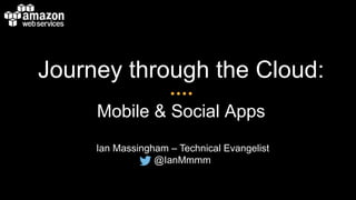 Journey through the Cloud: 
Mobile & Social Apps 
Ian Massingham – Technical Evangelist 
@IanMmmm 
 