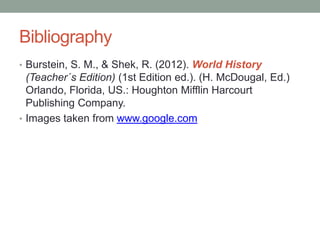 Bibliography
• Burstein, S. M., & Shek, R. (2012). World History
  (Teacher´s Edition) (1st Edition ed.). (H. McDougal, Ed.)
  Orlando, Florida, US.: Houghton Mifflin Harcourt
  Publishing Company.
• Images taken from www.google.com
 