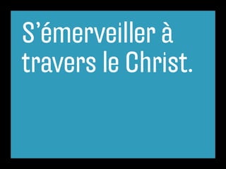 S’émerveiller à
travers le Christ.
 