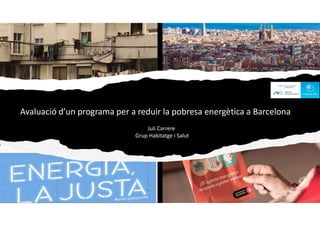 Avaluació d’un programa per a reduir la pobresa energètica a Barcelona
Juli Carrere
Grup Habitatge i Salut
 