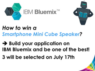 How to win a
Smartphone Mini Cube Speaker?
 Build your application on
IBM Bluemix and be one of the best!
3 will be selected on July 17th
 