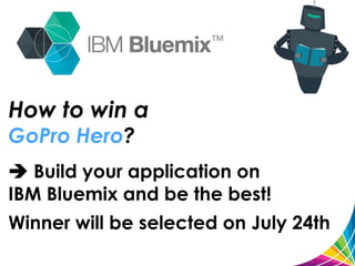 How to win a
GoPro Hero?
 Build your application on
IBM Bluemix and be the best!
Winner will be selected on July 24th
 