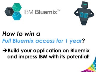 How to win a
Full Bluemix access for 1 year?
Build your application on Bluemix
and impress IBM with its potential!
 