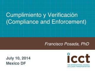 Cumplimiento y Verificación 
(Compliance and Enforcement)! 
Francisco Posada, PhD! 
July 10, 2014! 
Mexico DF! 
 
