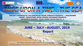 JUNE – JULY –AUGUST, 2019
Report
The contents of the present material represents the exclusive responsibility of its authors.
The National Agency and the European Commission are not responsible for how the informative contents will be used.
PROJECT FINANCED BY THE EUROPEAN UNION THROUGH ERASMUS + PROGRAMME
KA229 - EDUCATION, INTER-SCHOOL EXCHANGE PROJECTS
REFERENCE NUMBER: 2018-1-RO01-KA229-049131_4
 