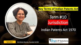 Term #10
Jurisdiction
Key Terms of Indian Patents Act
Ms Bindu Sharma, Founder & CEOSpeaker
Indian Patents Act 1970
 