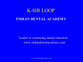 K-SIR LOOP
INDIAN DENTAL ACADEMY

Leader in continuing dental education
www.indiandentalacademy.com

www.indiandentalacademy.com

 