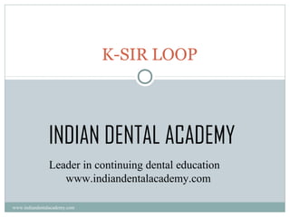 K-SIR LOOP

INDIAN DENTAL ACADEMY
Leader in continuing dental education
www.indiandentalacademy.com
www.indiandentalacademy.com

 