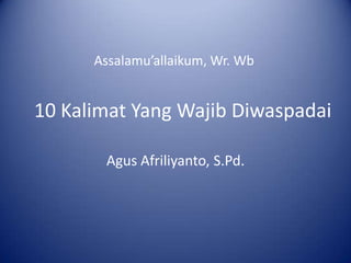 Assalamu’allaikum, Wr. Wb

10 Kalimat Yang Wajib Diwaspadai
Agus Afriliyanto, S.Pd.

 