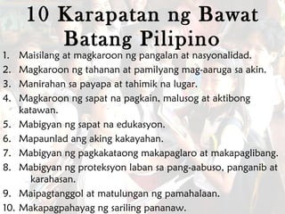 10 Karapatan ng Bawat Batang Pilipino <ul><li>Maisilang at magkaroon ng pangalan at nasyonalidad. </li></ul><ul><li>Magkar...