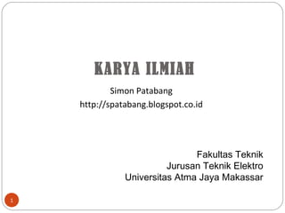 KARYA ILMIAH
Simon Patabang
http://spatabang.blogspot.co.id
1
Fakultas Teknik
Jurusan Teknik Elektro
Universitas Atma Jaya Makassar
 