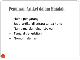 Penulisan Artikel dalam Majalah
51
 Nama pengarang
 Judul artikel di antara tanda kutip
 Nama majalah digarisbawahi
 Tanggal penerbitan
 Nomor halaman
 