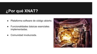 ¿Por qué XNAT?
● Plataforma software de código abierto.
● Funcionalidades básicas esenciales
implementadas.
● Comunidad in...