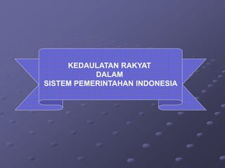 KEDAULATAN RAKYAT
DALAM
SISTEM PEMERINTAHAN INDONESIA
 