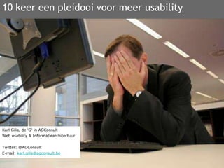 10 keer een pleidooi voor meer usability Karl Gilis, de 'G' in AGConsult Web usability & Informatiearchitectuur Twitter: @AGConsult E-mail: karl.gilis@agconsult.be 