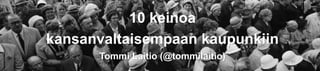 10 keinoa
kansanvaltaisempaan kaupunkiin
Tommi Laitio (@tommilaitio)
 