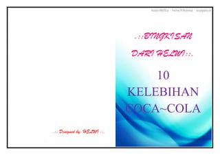 .::BINGKISAN
                             DARI HELWI::.

                                 10
                             KELEBIHAN
                             COCA~COLA
.:: Designed by: HELWI ::.
 
