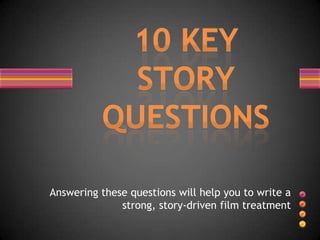 Answering these questions will help you to write a
              strong, story-driven film treatment
 