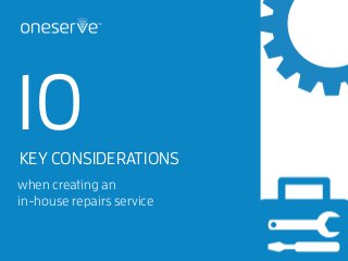 10KEY CONSIDERATIONS
when creating an
in-house repairs service
 