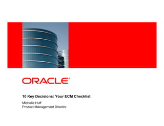 <Insert Picture Here>




10 Key Decisions: Your ECM Checklist
Michelle Huff
Product Management Director
 