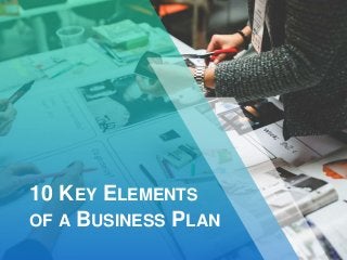 10 KEY ELEMENTS
OF A BUSINESS PLAN
 